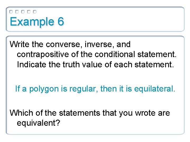 Example 6 Write the converse, inverse, and contrapositive of the conditional statement. Indicate the