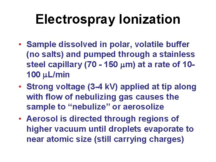 Electrospray Ionization • Sample dissolved in polar, volatile buffer (no salts) and pumped through Electrospray Ionization • Sample dissolved in polar, volatile buffer (no salts) and pumped through