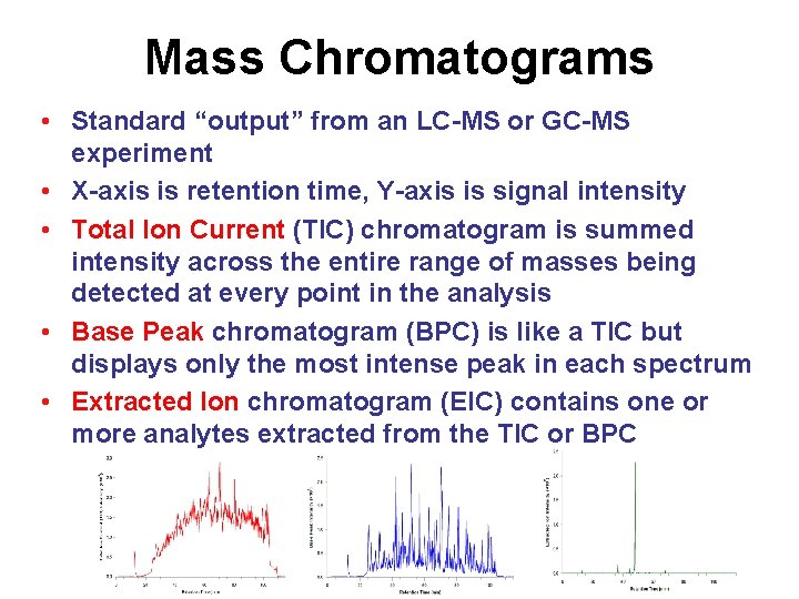 Mass Chromatograms • Standard “output” from an LC-MS or GC-MS experiment • X-axis is Mass Chromatograms • Standard “output” from an LC-MS or GC-MS experiment • X-axis is