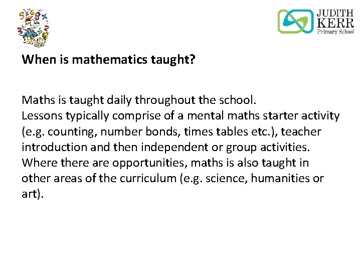 When is mathematics taught? Maths is taught daily throughout the school. Lessons typically comprise