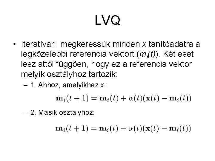 LVQ • Iteratívan: megkeressük minden x tanítóadatra a legközelebbi referencia vektort (mi(t)). Két eset