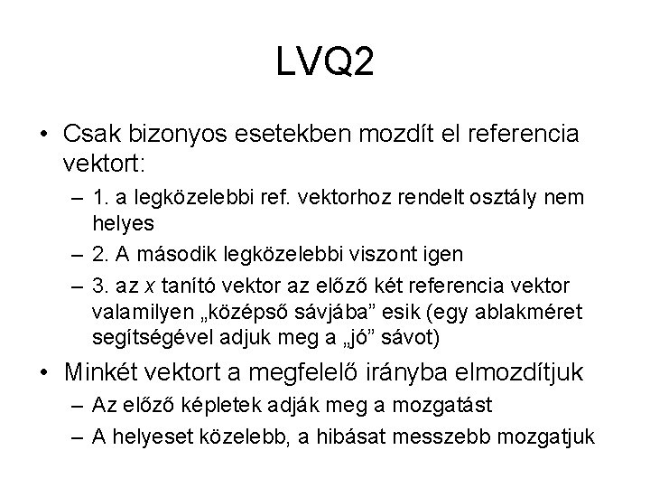 LVQ 2 • Csak bizonyos esetekben mozdít el referencia vektort: – 1. a legközelebbi