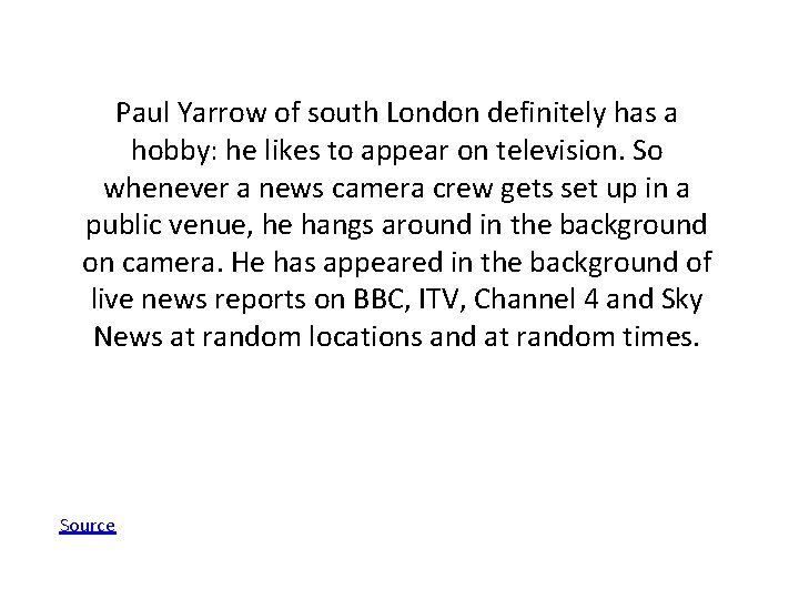 Paul Yarrow of south London definitely has a hobby: he likes to appear on