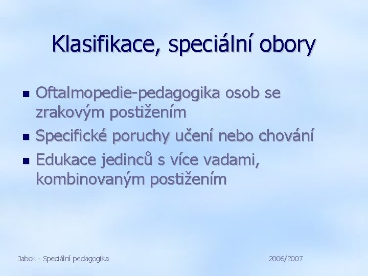 Klasifikace, speciální obory Oftalmopedie-pedagogika osob se zrakovým postižením Specifické poruchy učení nebo chování Edukace
