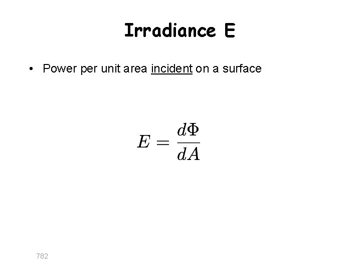 Irradiance E • Power per unit area incident on a surface 782 