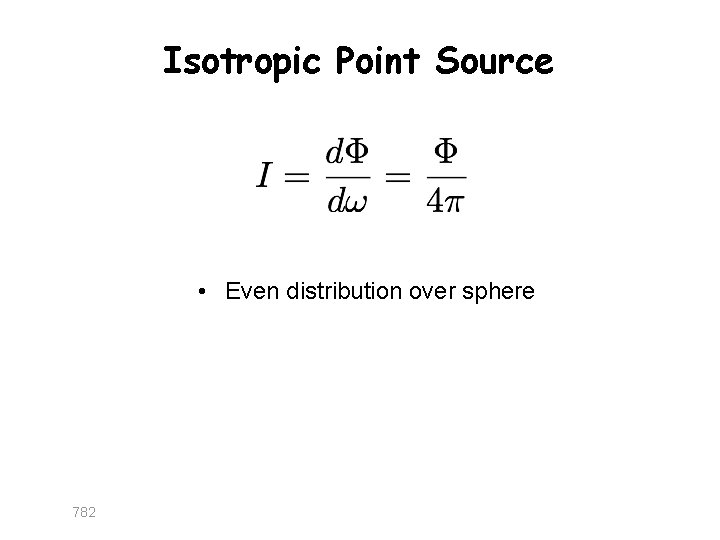 Isotropic Point Source • Even distribution over sphere 782 