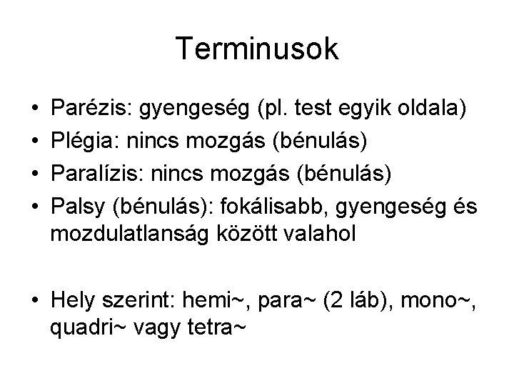 Terminusok • • Parézis: gyengeség (pl. test egyik oldala) Plégia: nincs mozgás (bénulás) Paralízis: