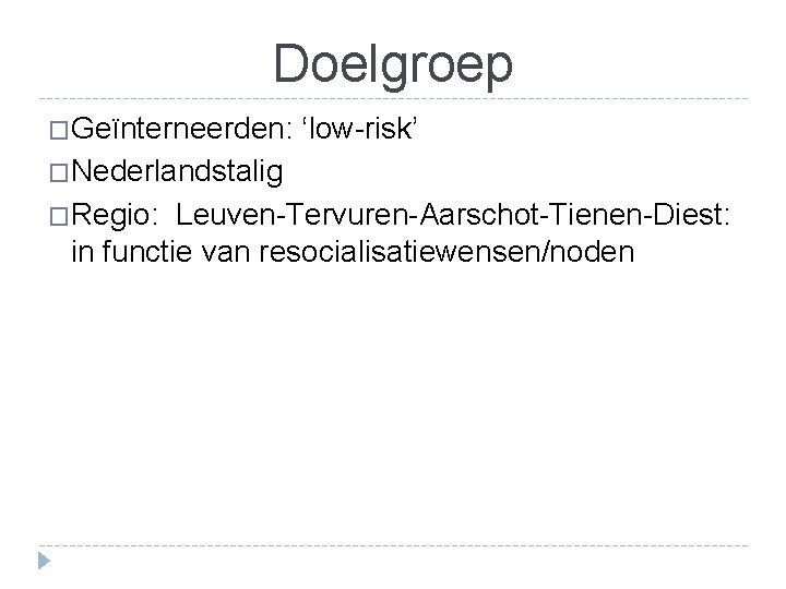 Doelgroep �Geïnterneerden: ‘low-risk’ �Nederlandstalig �Regio: Leuven-Tervuren-Aarschot-Tienen-Diest: in functie van resocialisatiewensen/noden 