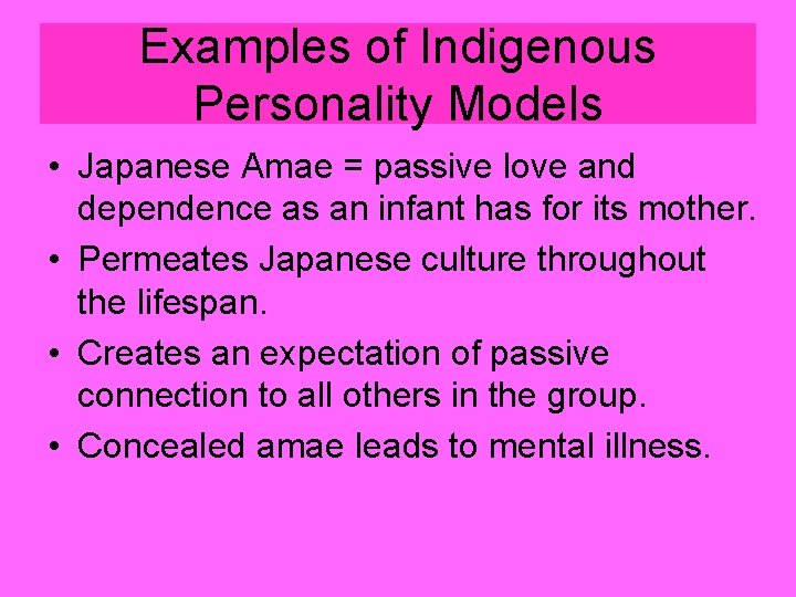 Examples of Indigenous Personality Models • Japanese Amae = passive love and dependence as