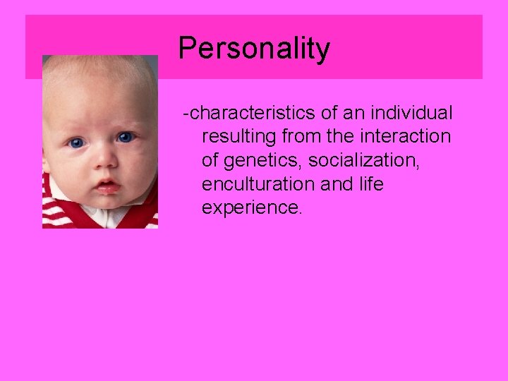 Personality -characteristics of an individual resulting from the interaction of genetics, socialization, enculturation and