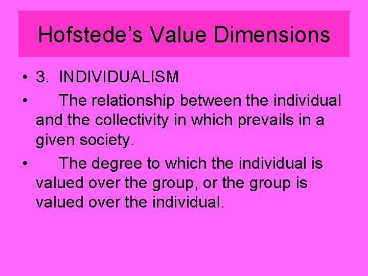 Hofstede’s Value Dimensions • 3. INDIVIDUALISM • The relationship between the individual and the