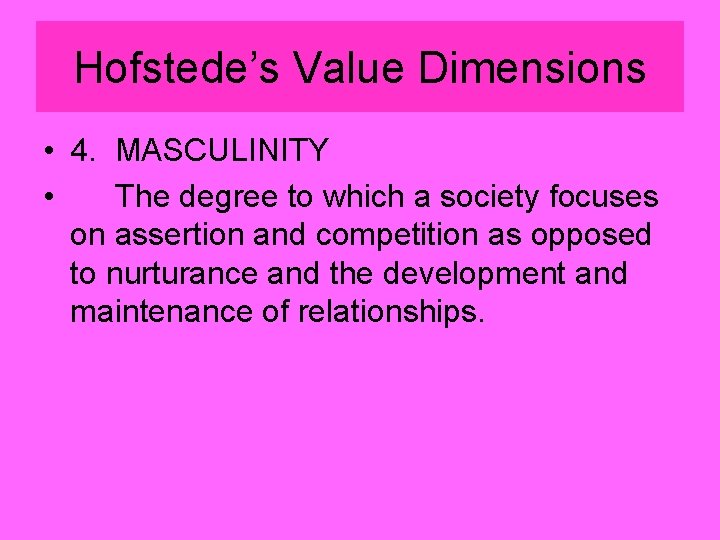 Hofstede’s Value Dimensions • 4. MASCULINITY • The degree to which a society focuses