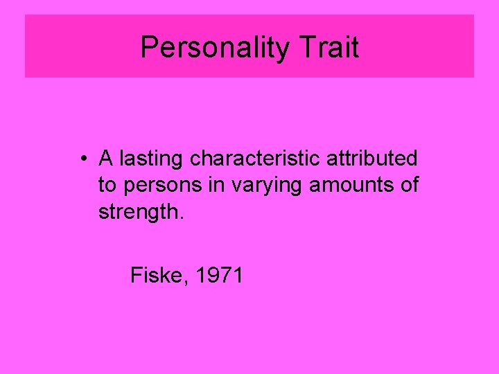 Personality Trait • A lasting characteristic attributed to persons in varying amounts of strength.