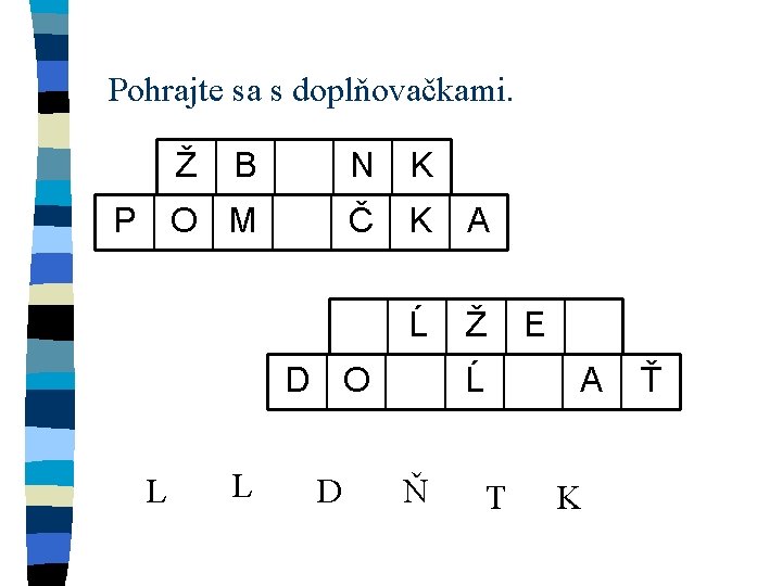 Pohrajte sa s doplňovačkami. Ž B N K P O M Č K A