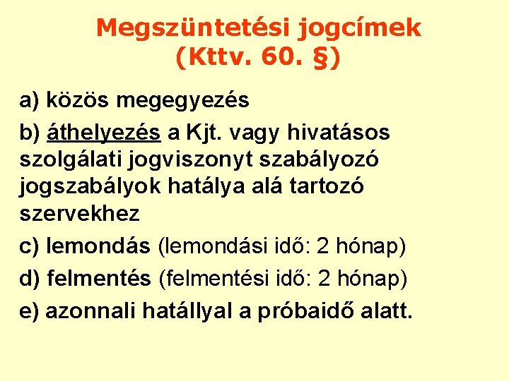 Megszüntetési jogcímek (Kttv. 60. §) a) közös megegyezés b) áthelyezés a Kjt. vagy hivatásos