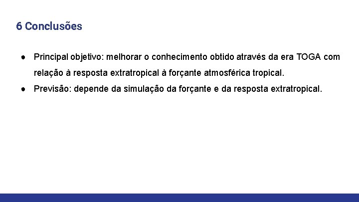 6 Conclusões ● Principal objetivo: melhorar o conhecimento obtido através da era TOGA com