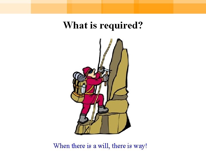 What is required? When there is a will, there is way! 