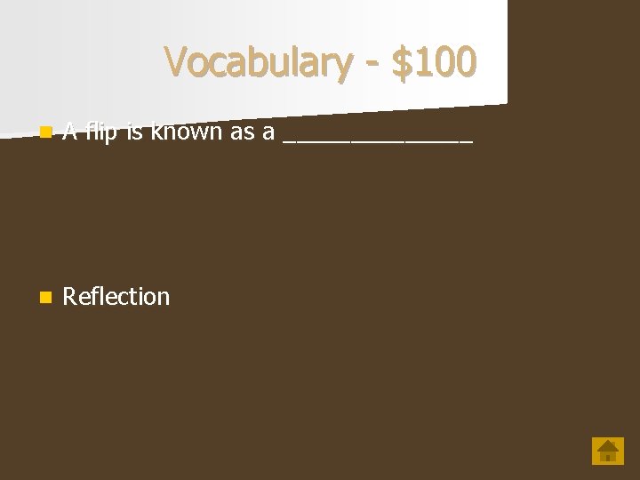 Vocabulary - $100 n A flip is known as a _______ n Reflection 