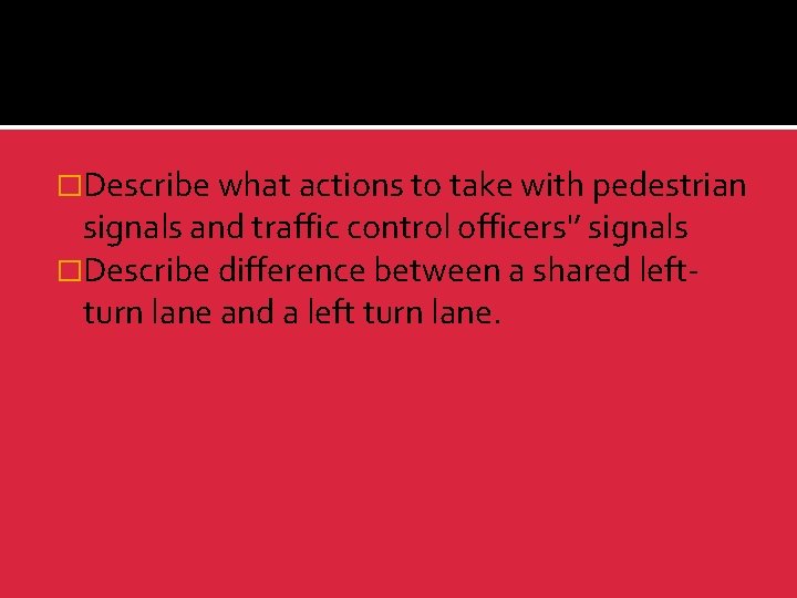 �Describe what actions to take with pedestrian signals and traffic control officers'’ signals �Describe