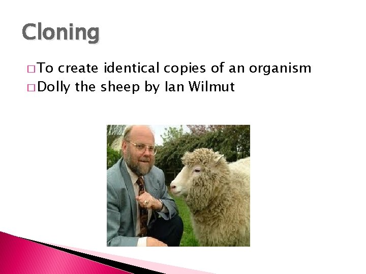 Cloning � To create identical copies of an organism � Dolly the sheep by