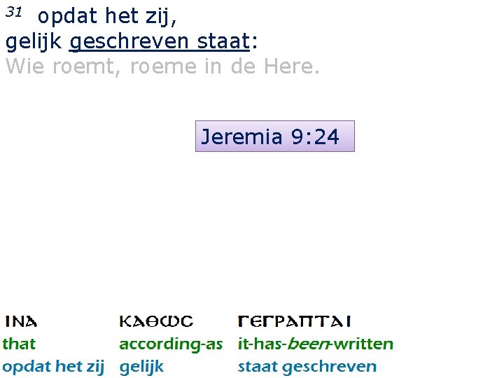opdat het zij, gelijk geschreven staat: Wie roemt, roeme in de Here. 31 Jeremia