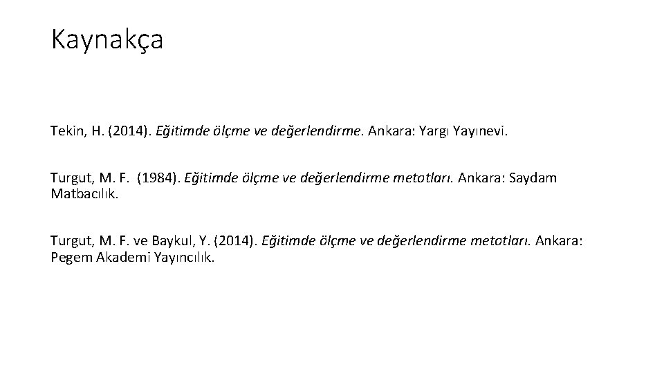 Kaynakça Tekin, H. (2014). Eğitimde ölçme ve değerlendirme. Ankara: Yargı Yayınevi. Turgut, M. F.