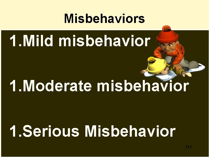 Misbehaviors 1. Mild misbehavior 1. Moderate misbehavior 1. Serious Misbehavior 113 