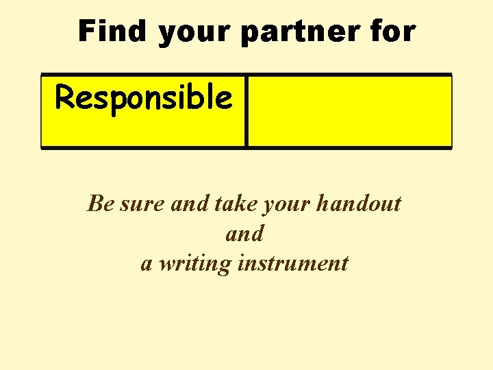 Find your partner for Responsible Be sure and take your handout and a writing