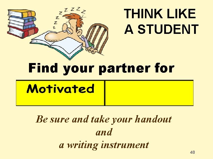 THINK LIKE A STUDENT Find your partner for Be sure and take your handout