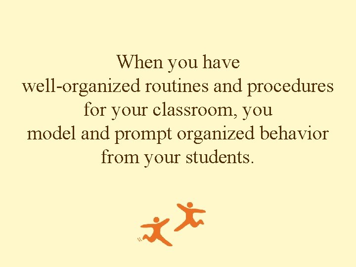 When you have well-organized routines and procedures for your classroom, you model and prompt