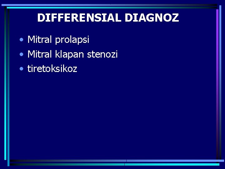 DIFFERENSIAL DIAGNOZ • Mitral prolapsi • Mitral klapan stenozi • tiretoksikoz 