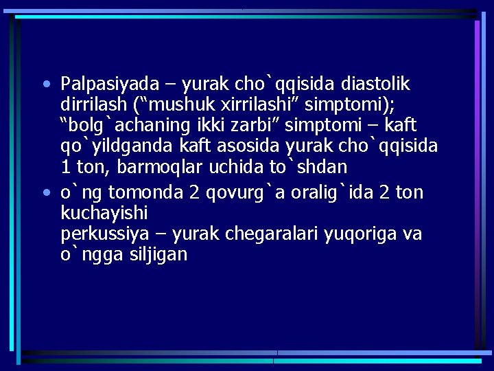  • Palpasiyada – yurak cho`qqisida diastolik dirrilash (“mushuk xirrilashi” simptomi); “bolg`achaning ikki zarbi”