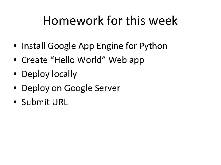 Homework for this week • • • Install Google App Engine for Python Create