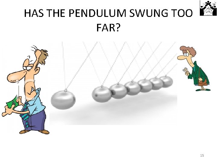 HAS THE PENDULUM SWUNG TOO FAR? 15 