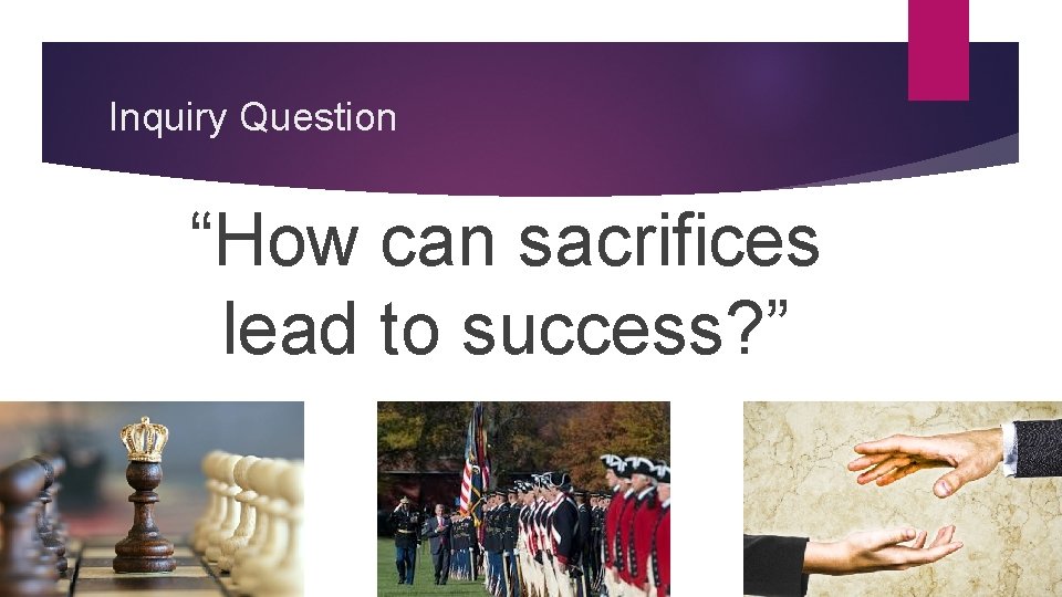 Inquiry Question “How can sacrifices lead to success? ” 