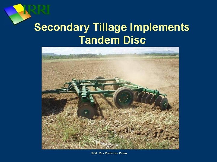 Secondary Tillage Implements Tandem Disc IRRI: Rice Production Course 