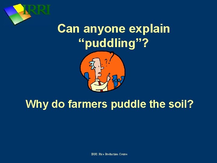 Can anyone explain “puddling”? Why do farmers puddle the soil? IRRI: Rice Production Course