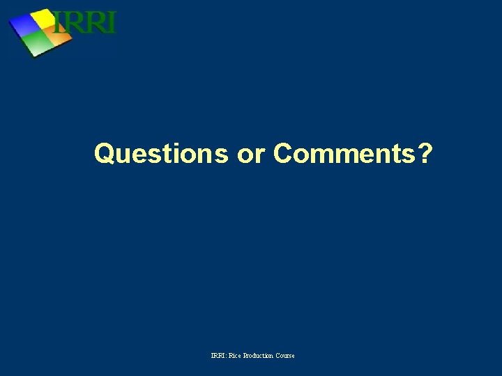 Questions or Comments? IRRI: Rice Production Course 