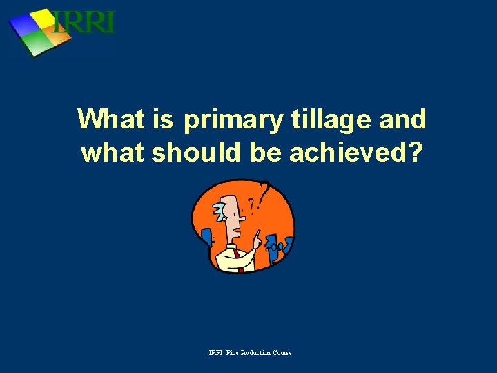 What is primary tillage and what should be achieved? IRRI: Rice Production Course 