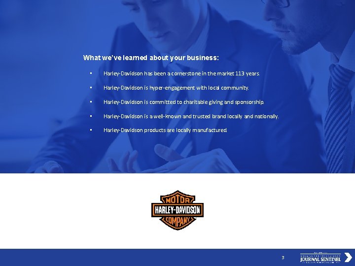 What we’ve learned about your business: • Harley-Davidson has been a cornerstone in the