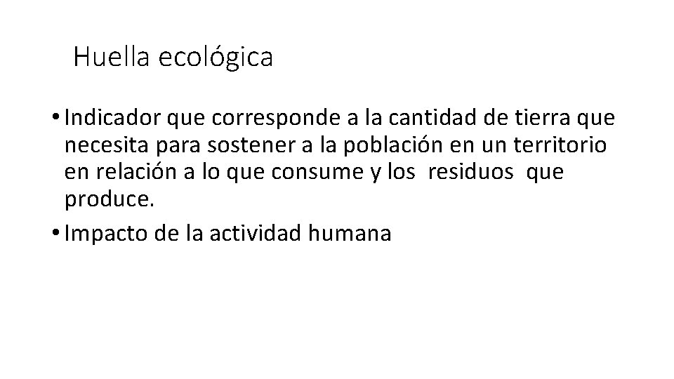 Huella ecológica • Indicador que corresponde a la cantidad de tierra que necesita para