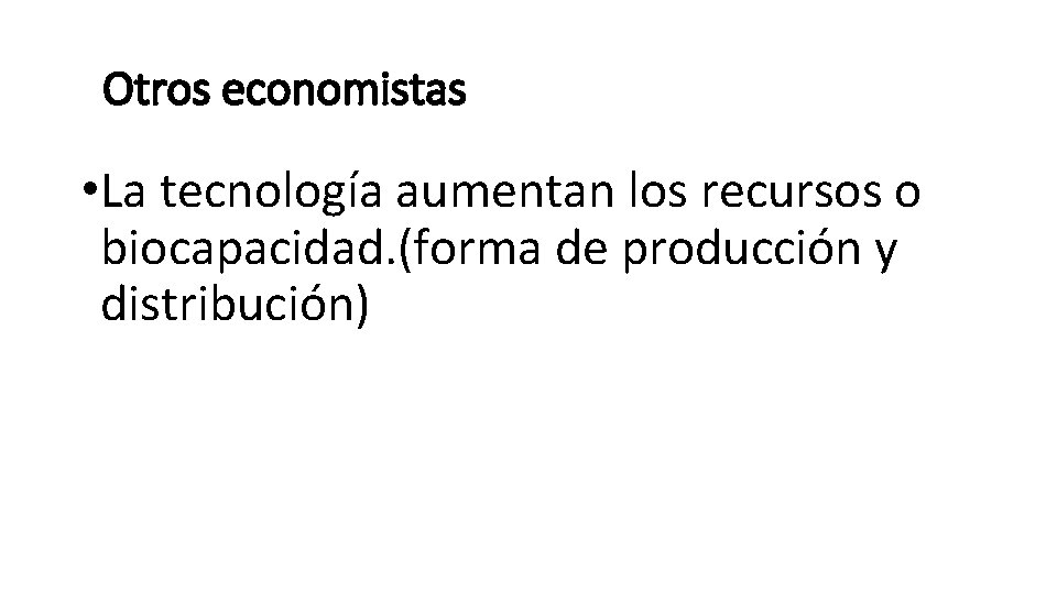 Otros economistas • La tecnología aumentan los recursos o biocapacidad. (forma de producción y