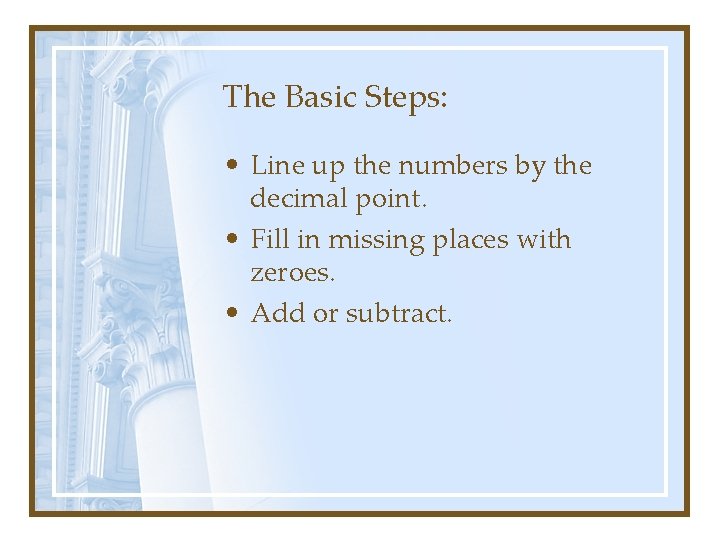 The Basic Steps: • Line up the numbers by the decimal point. • Fill