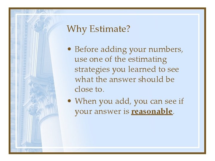 Why Estimate? • Before adding your numbers, use one of the estimating strategies you