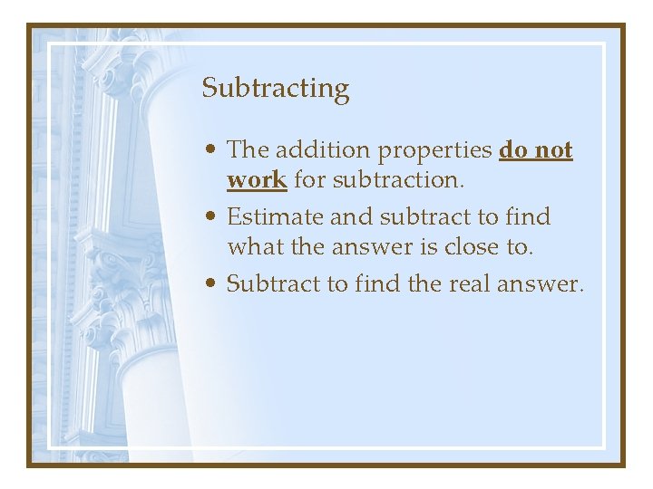 Subtracting • The addition properties do not work for subtraction. • Estimate and subtract