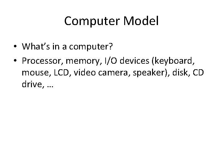 Computer Model • What’s in a computer? • Processor, memory, I/O devices (keyboard, mouse,
