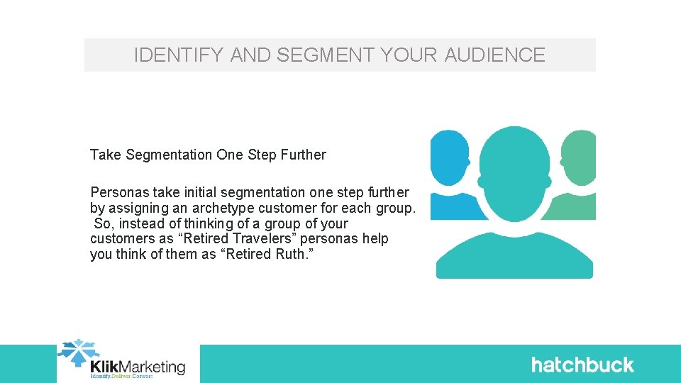 IDENTIFY AND SEGMENT YOUR AUDIENCE Take Segmentation One Step Further Personas take initial segmentation