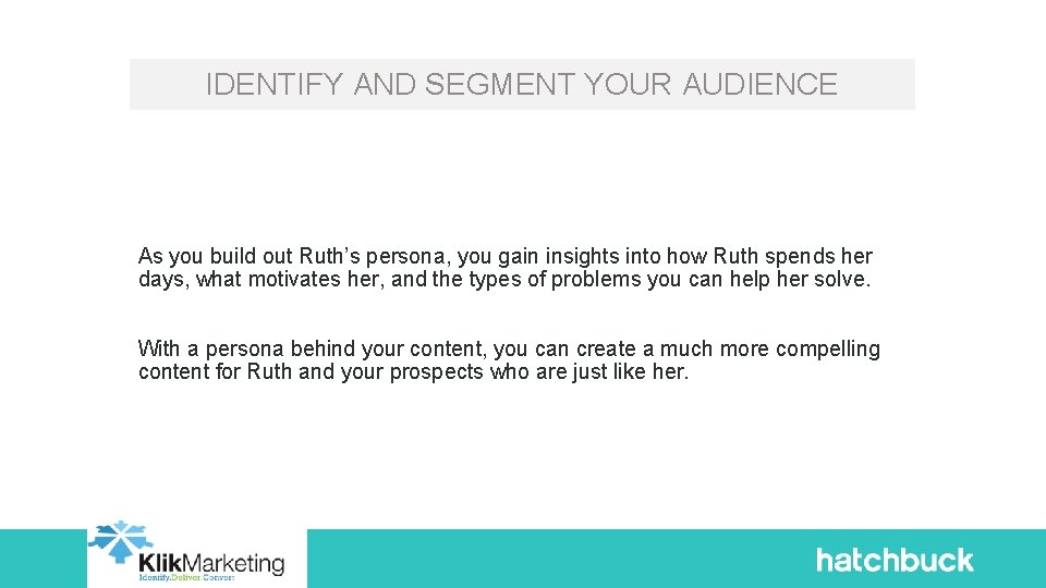 IDENTIFY AND SEGMENT YOUR AUDIENCE As you build out Ruth’s persona, you gain insights