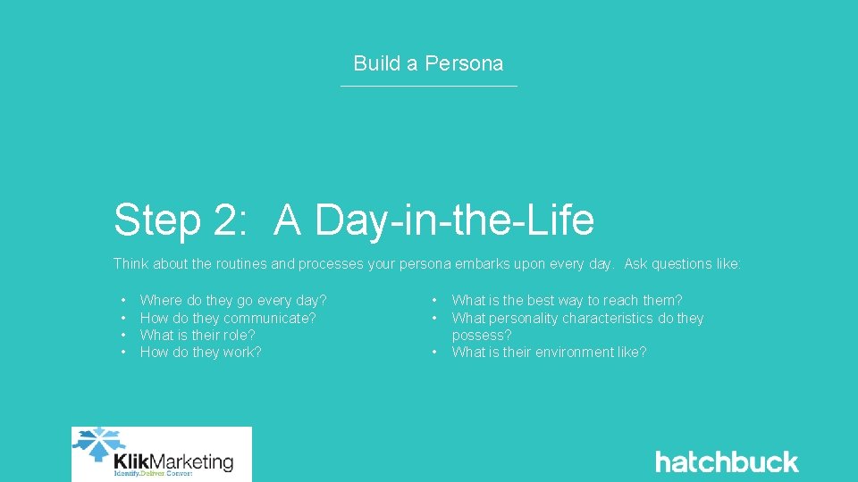 Build a Persona Step 2: A Day-in-the-Life Think about the routines and processes your