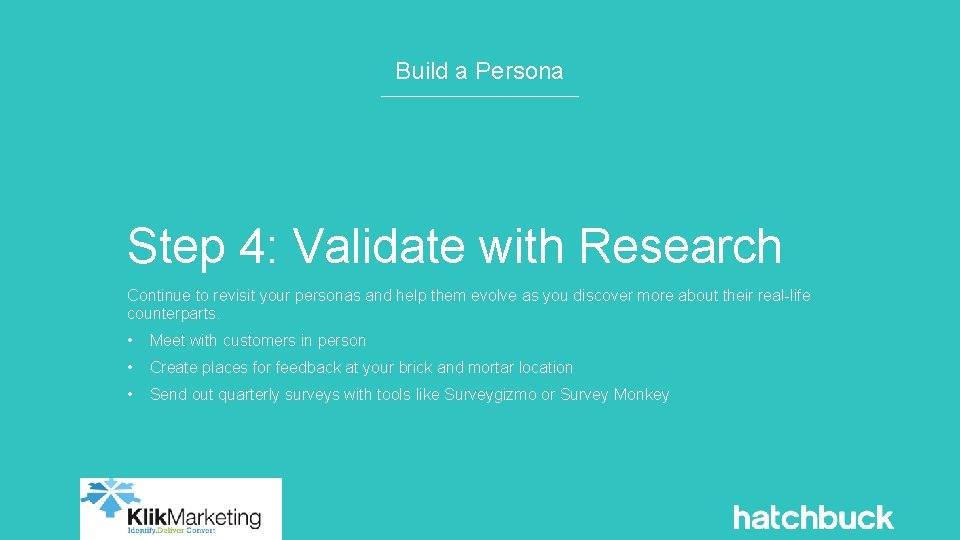 Build a Persona Step 4: Validate with Research Continue to revisit your personas and